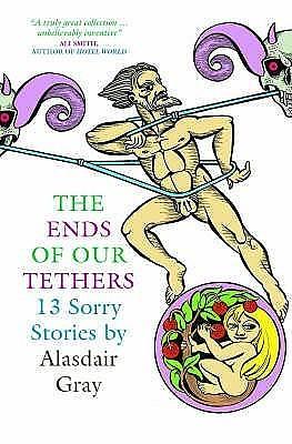 The Ends Of Our Tethers: Thirteen Sorry Stories by Alasdair Gray