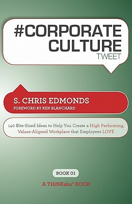 # Corporate Culture Tweet Book01: 140 Bite-Sized Ideas to Help You Create a High Performing, Values Aligned Workplace That Employees Love by S. Chris Edmonds