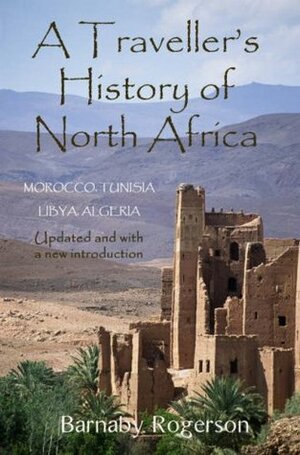 A Traveller's History of North Africa: Morocco, Tunisia, Libya, Algeria. Barnaby Rogerson by Barnaby Rogerson