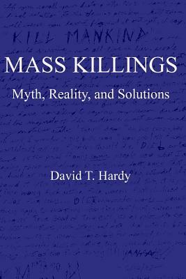 Mass Killings: Myth, Reality, and Solutions by David T. Hardy
