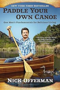 Paddle Your Own Canoe: One Man's Fundamentals for Delicious Living by Nick Offerman