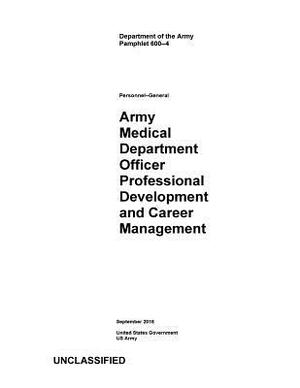 Department of the Army Pamphlet DA PAM 600-4 Army Medical Department Officer Professional Development and Career Management September 2018 by United States Government Us Army