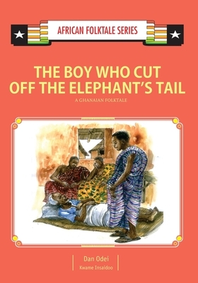 The Boy Who Cut Off the Elephant's Tail: A Ghanaian Folktale by Dan K. Odei, Kwame Insaidoo