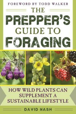 The Prepper's Guide to Foraging: How Wild Plants Can Supplement a Sustainable Lifestyle by David Nash