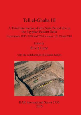 Tell el-Ghaba III: A Third Intermediate-Early Saite Period Site in the Egyptian Eastern Delta: Excavations 1995-1999 and 2010 in areas I, by 