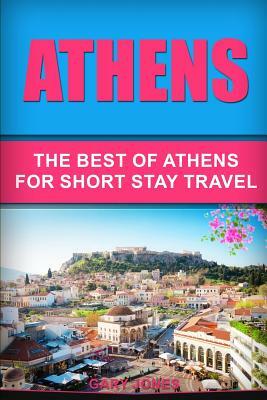 Athens: The Best Of Athens For Short Stay Travel by Gary Jones