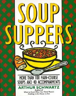 Soup Suppers: More Than 100 Main-Course Soups and 40 Accompaniments by Arthur Schwartz