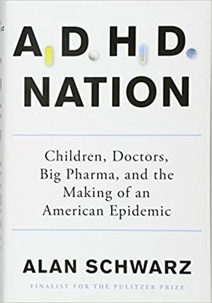 ADHD Nation: Children, Doctors, Big Pharma, and the Making of an American Epidemic by Alan Schwarz