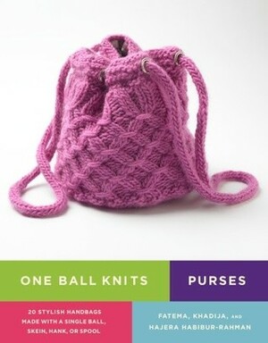 One Ball Knits Purses: 20 Stylish Handbags Made with a Single Ball, Skein, Hank, Or Spool by Fatema Habibur-Rahman, Khadija Habibur-Rahman, Hajera Habibur-Rahman