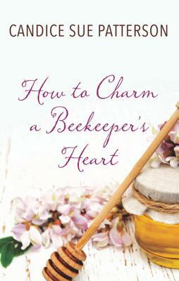 How to Charm a Beekeeper's Heart by Candice Sue Patterson