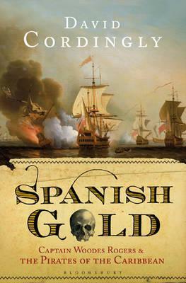 Spanish Gold: Captain Woodes Rogers and the Pirates of the Caribbean by David Cordingly