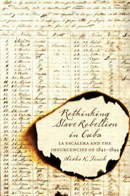 Rethinking Slave Rebellion in Cuba: La Escalera and the Insurgencies of 1841-1844 by Aisha K. Finch