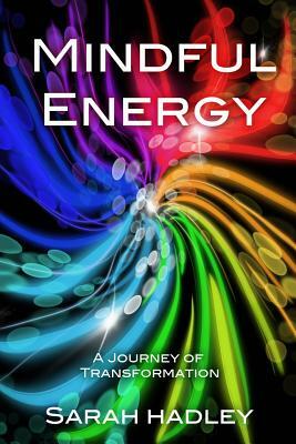 Mindful Energy: A Journey Of Transformation by Sarah Hadley