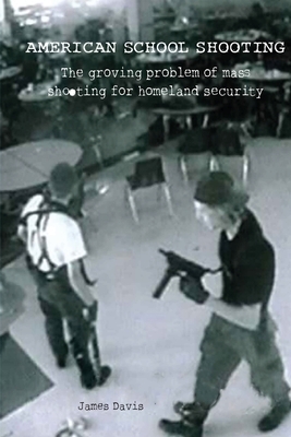 American School Shooting: The Growing Problem of Mass Shooting for Homeland Security by James Davis
