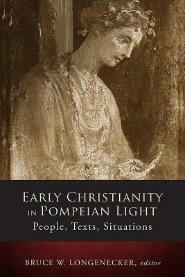 Early Christianity in Pompeian Light: People, Texts, Situations by Bruce W. Longenecker