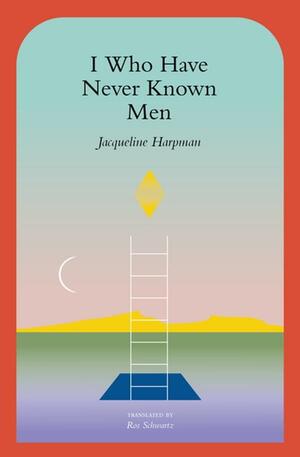 I Who Have Never Known Men by Jacqueline Harpman