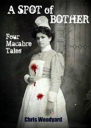 A Spot of Bother: Four Macabre Tales by Chris Woodyard