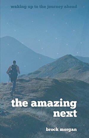 The Amazing Next: Waking Up to the Journey Ahead by Brock Morgan