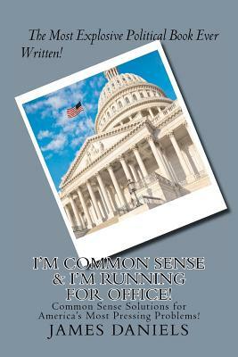 I'm Common Sense & I'm Running for Office!: Common Sense Solutions for America's Most Pressing Problems! by James Daniels