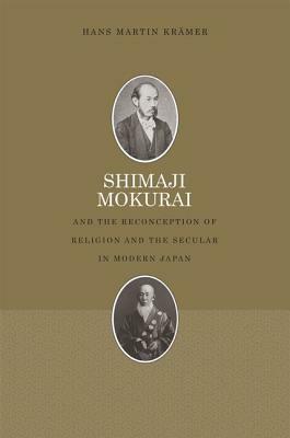 Shimaji Mokurai and the Reconception of Religion and the Secular in Modern Japan by Hans Martin Krämer