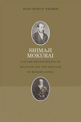 Shimaji Mokurai and the Reconception of Religion and the Secular in Modern Japan by Hans Martin Krämer