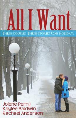 All I Want: Three couples. Three Stories. One Holiday by Kaylee Baldwin, Rachael Anderson, Jolene Perry