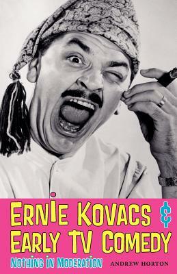 Ernie Kovacs & Early TV Comedy: Nothing in Moderation by Andrew Horton