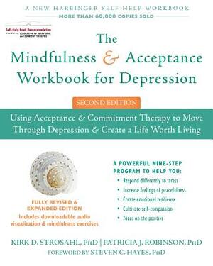 The Mindfulness and Acceptance Workbook for Depression: Using Acceptance and Commitment Therapy to Move Through Depression and Create a Life Worth Liv by Kirk D. Strosahl, Patricia J. Robinson