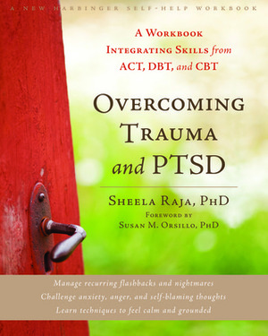 Overcoming Trauma and PTSD: A Workbook Integrating Skills from ACT, DBT, and CBT by Susan M. Orsillo, Sheela Raja