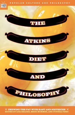 The Atkins Diet and Philosophy: Chewing the Fat with Kant and Nietzsche by 