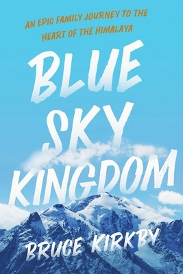 Blue Sky Kingdom: An Epic Family Journey to the Heart of the Himalaya by Bruce Kirkby