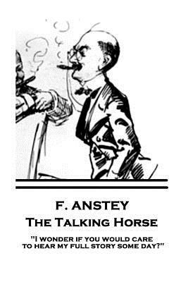 F. Anstey - The Talking Horse: "I wonder if you would care to hear my full story some day?" by F. Anstey