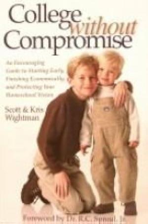 College Without Compromise: An Encouraging Guide to Starting Early, Finishing Economically, and Protecting Your Homeschool Vision by Scott Wightman, Kris Wightman