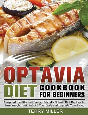 Optavia Diet Cookbook For Beginners: Foolproof, Healthy and Budget-Friendly Optavia Diet Recipes to Lose Weight Fast, Rebuild Your Body and Upgrade Yo by Terry Miller