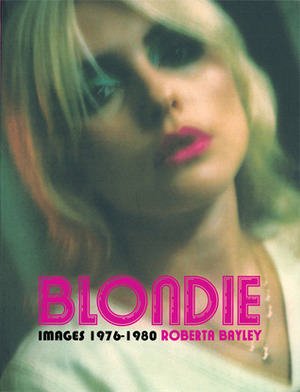 Blondie Unseen 1976-1980 by Roberta Bayley