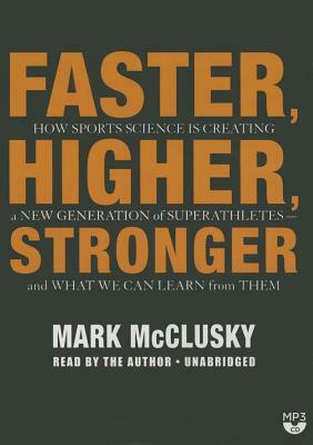 Faster, Higher, Stronger: How Sports Science Is Creating a New Generation of Superathletes--And What We Can Learn from Them by 
