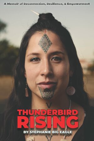 Thunderbird Rising: A Memoir of Reconnection, Resilience, & Empowerment by Stephanie Big Eagle