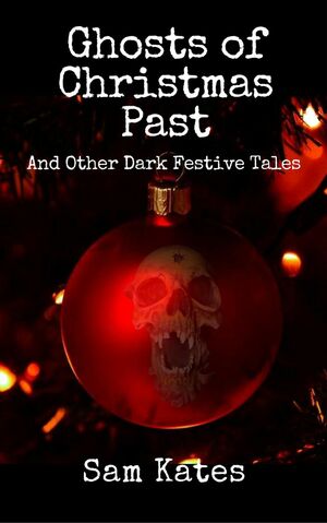 Ghosts of Christmas Past And Other Dark Festive Tales by Sam Kates