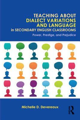 Teaching About Dialect Variations and Language in Secondary English Classrooms: Power, Prestige, and Prejudice by Michelle D. Devereaux