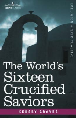 The World's Sixteen Crucified Saviors: Christianity Before Christ by Kersey Graves