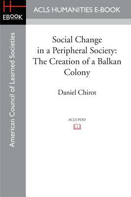 Social Change in a Peripheral Society: The Creation of a Balkan Colony by Daniel Chirot