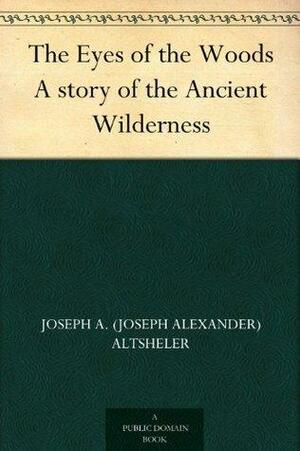 The Eyes of the Woods: A Story of the Ancient Wilderness by Joseph Alexander Altsheler