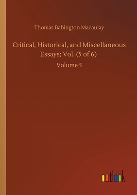 Critical, Historical, and Miscellaneous Essays; Vol. (5 of 6): Volume 5 by Thomas Babington Macaulay