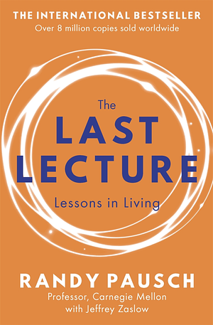 The Last Lecture: Really Achieving Your Childhood Dreams - Lessons in Living by Randy Pausch