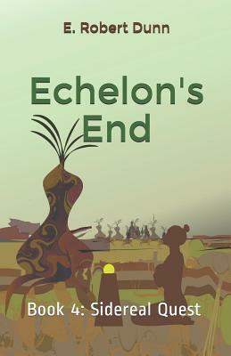 Echelon's End: Book 4: Sidereal Quest by E. Robert Dunn
