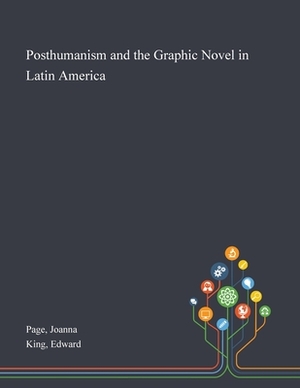 Posthumanism and the Graphic Novel in Latin America by Joanna Page, Edward King