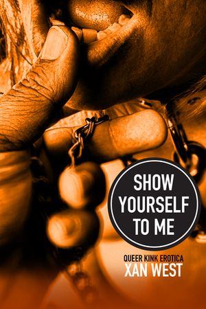 Show Yourself To Me: Queer Kink Erotica by Annabeth Leong, Xan West