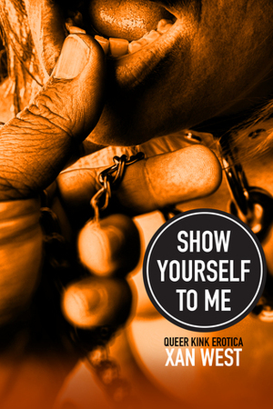 Show Yourself To Me: Queer Kink Erotica by Xan West