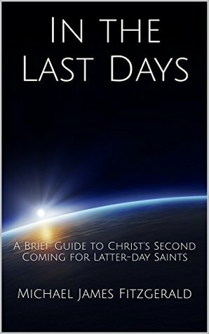 In the Last Days: A Brief Guide to Christ's Second Coming for Latter-day Saints by Michael James Fitzgerald