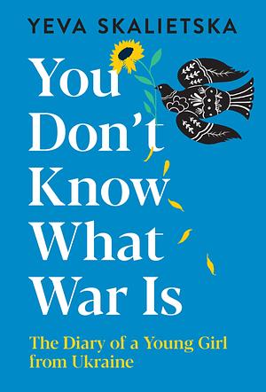 You Don't Know What War Is: The Diary of a Young Girl from Ukraine by Yeva Skalietska